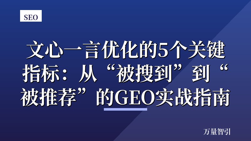 文心一言优化的5个关键指标:从“被搜到”到“被推荐”的GEO实战指南