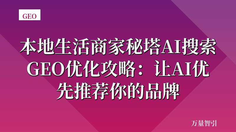 本地生活商家秘塔AI搜索GEO优化攻略：让AI优先推荐你的品牌