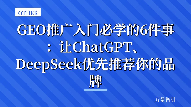 GEO推广入门必学的6件事:让ChatGPT、DeepSeek优先推荐你的品牌
