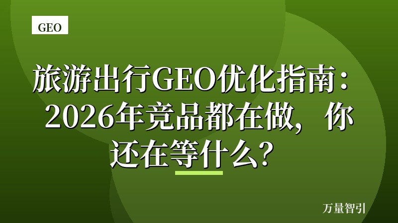 旅游出行GEO优化指南：2026年竞品都在做，你还在等什么？