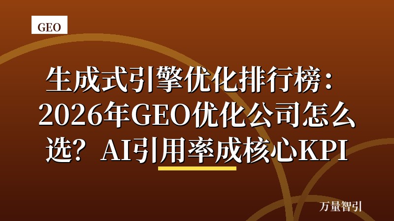 生成式引擎优化排行榜：2026年GEO优化公司怎么选？AI引用率成核心KPI