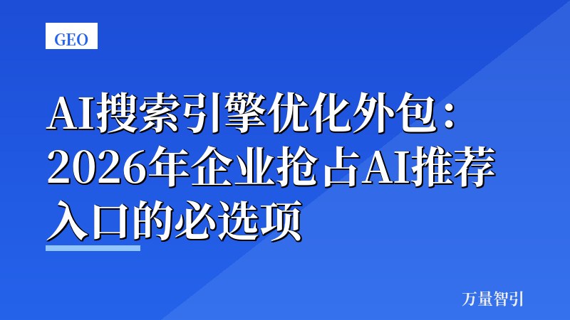 AI搜索引擎优化外包：2026年企业抢占AI推荐入口的必选项