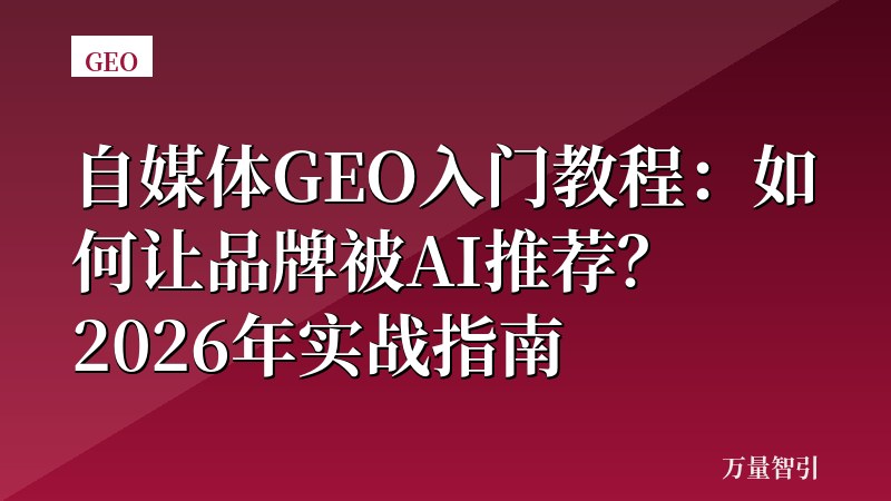 自媒体GEO入门教程：如何让品牌被AI推荐？2026年实战指南