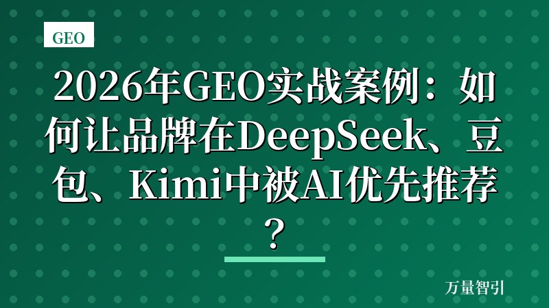 2026年GEO实战案例：如何让品牌在DeepSeek、豆包、Kimi中被AI优先推荐？