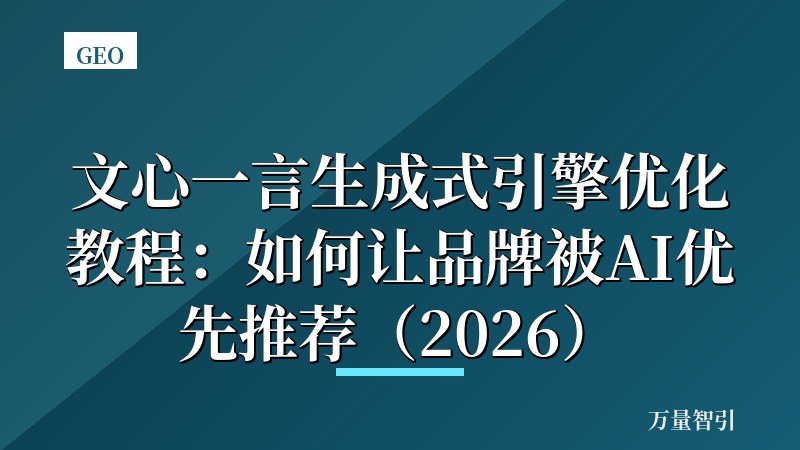 文心一言生成式引擎优化教程：如何让品牌被AI优先推荐（2026）