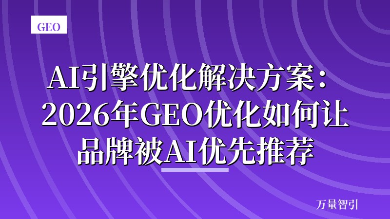 AI引擎优化解决方案：2026年GEO优化如何让品牌被AI优先推荐