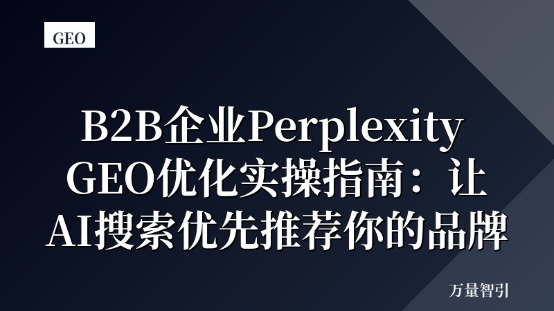 B2B企业Perplexity GEO优化实操指南：让AI搜索优先推荐你的品牌