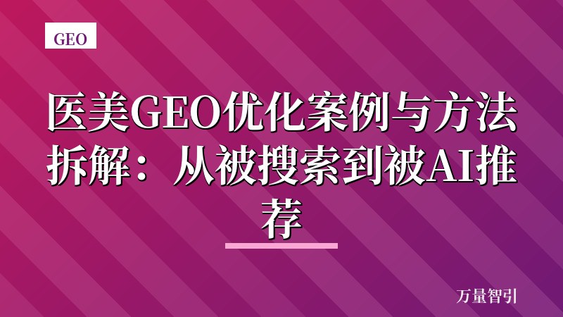 医美GEO优化案例与方法拆解：从被搜索到被AI推荐