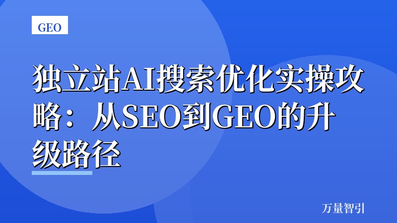 独立站AI搜索优化实操攻略：从SEO到GEO的升级路径