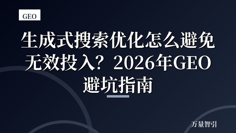 生成式搜索优化怎么避免无效投入？2026年GEO避坑指南