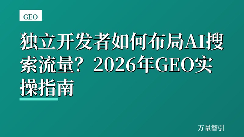 独立开发者如何布局AI搜索流量？2026年GEO实操指南