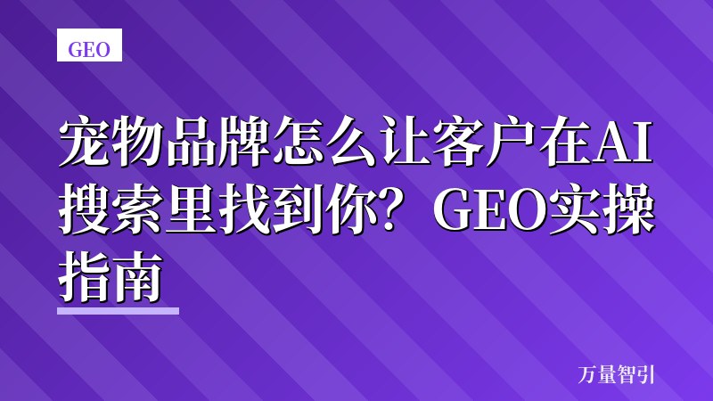 宠物品牌怎么让客户在AI搜索里找到你？GEO实操指南