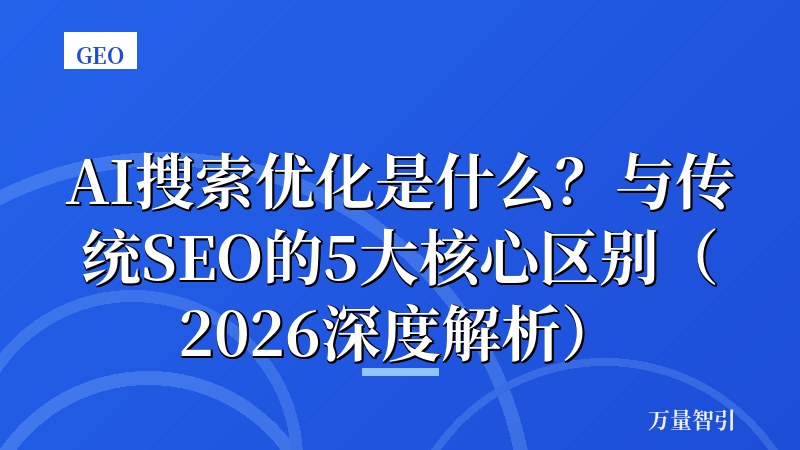 AI搜索优化是什么?与传统SEO的5大核心区别(2026深度解析)