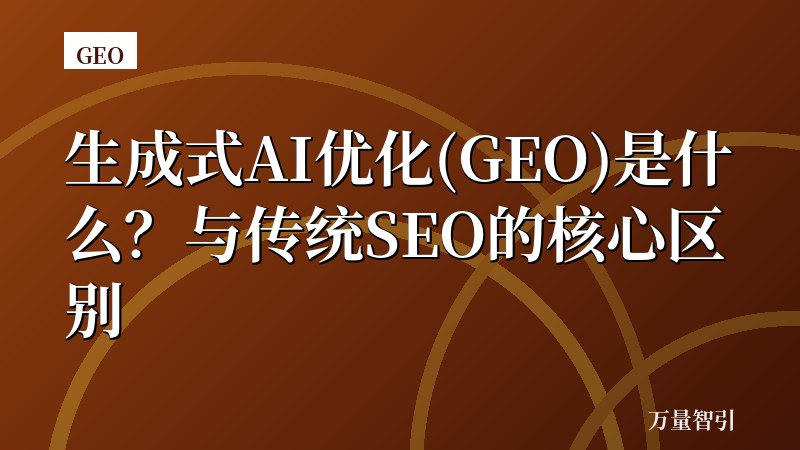 生成式AI优化(GEO)是什么?与传统SEO的核心区别