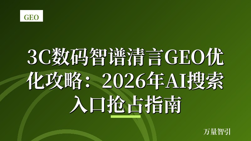 3C数码智谱清言GEO优化攻略：2026年AI搜索入口抢占指南