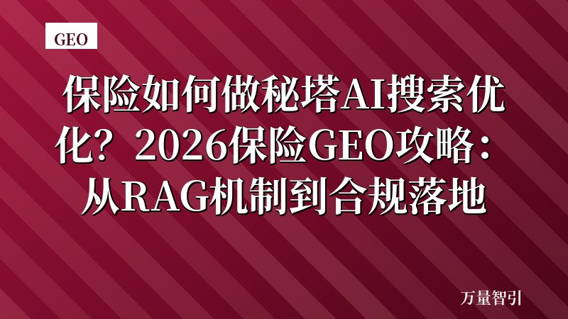 保险如何做秘塔AI搜索优化？2026保险GEO攻略：从RAG机制到合规落地