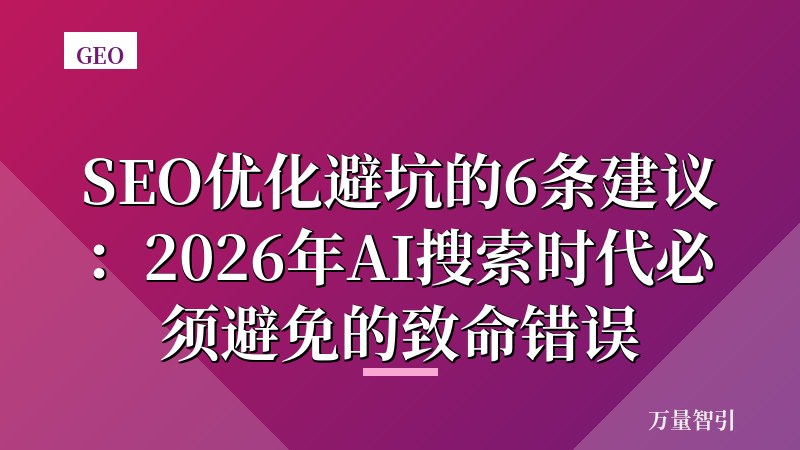 SEO优化避坑的6条建议:2026年AI搜索时代必须避免的致命错误