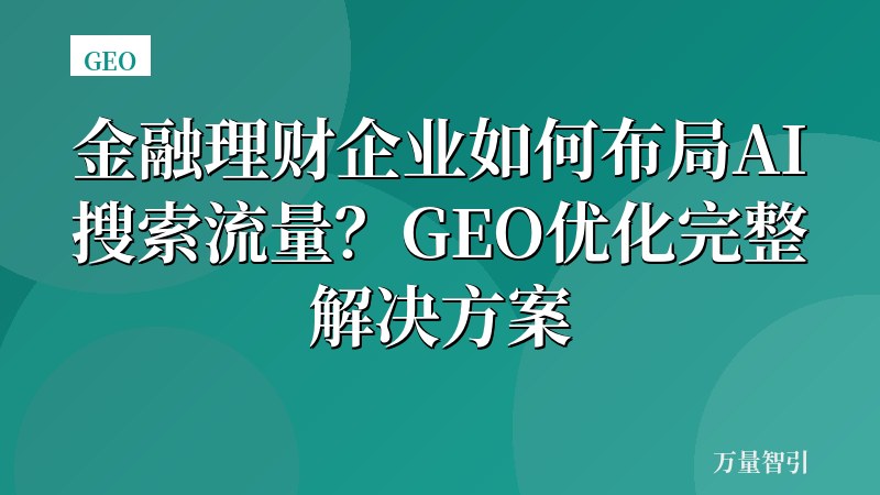 金融理财企业如何布局AI搜索流量？GEO优化完整解决方案