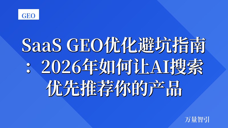 SaaS GEO优化避坑指南：2026年如何让AI搜索优先推荐你的产品
