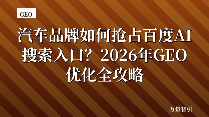 汽车品牌如何抢占百度AI搜索入口？2026年GEO优化全攻略