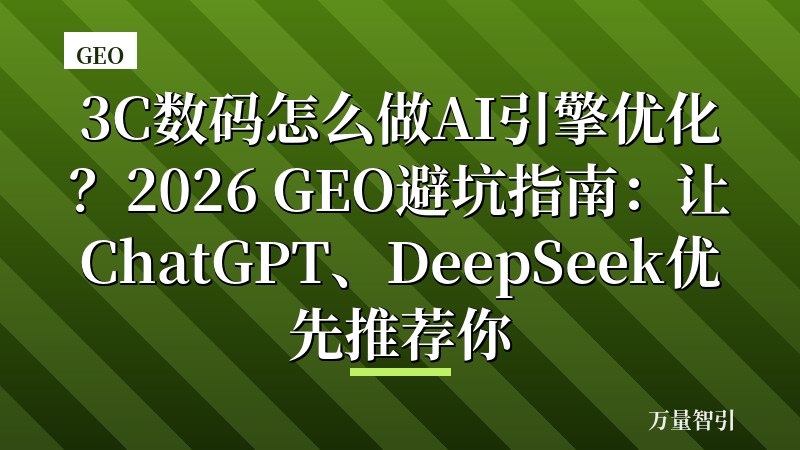 3C数码怎么做AI引擎优化？2026 GEO避坑指南：让ChatGPT、DeepSeek优先推荐你
