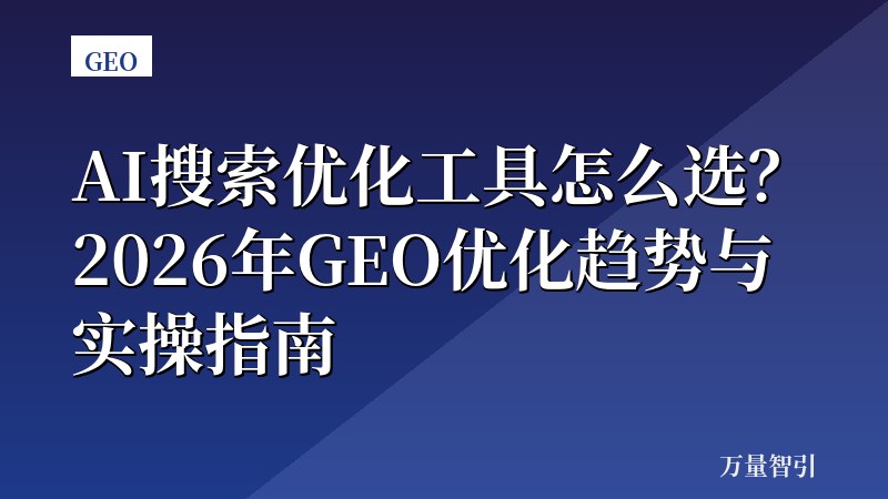 AI搜索优化工具怎么选？2026年GEO优化趋势与实操指南