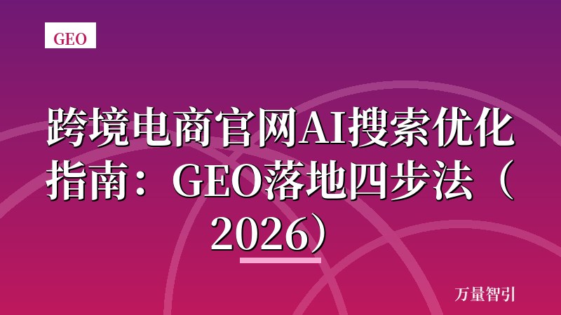 跨境电商官网AI搜索优化指南：GEO落地四步法（2026）