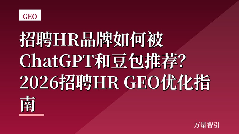 招聘HR品牌如何被ChatGPT和豆包推荐？2026招聘HR GEO优化指南