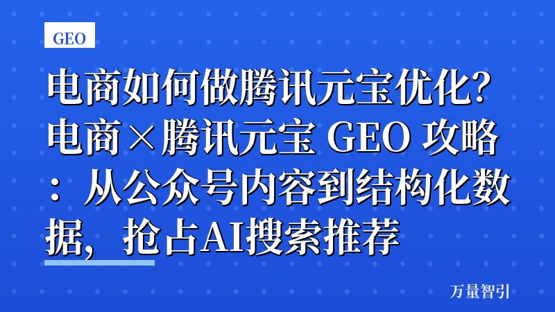 电商如何做腾讯元宝优化？电商×腾讯元宝 GEO 攻略：从公众号内容到结构化数据，抢占AI搜索推荐