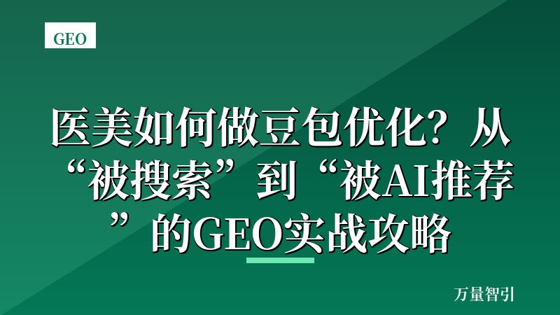 医美如何做豆包优化？从“被搜索”到“被AI推荐”的GEO实战攻略