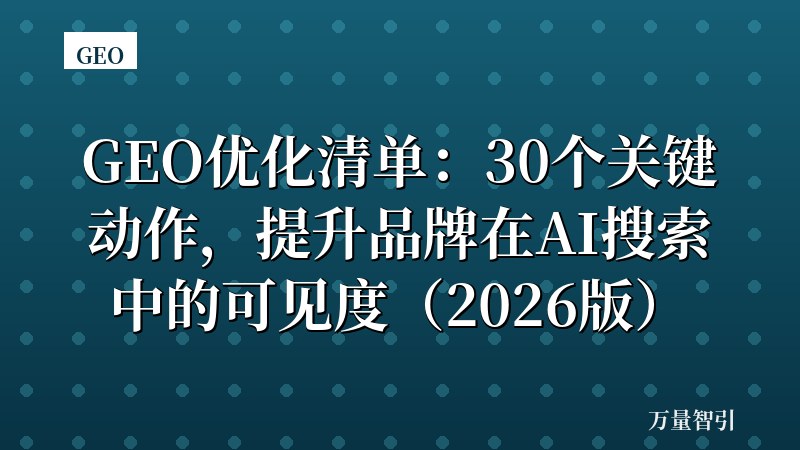 GEO优化清单：30个关键动作，提升品牌在AI搜索中的可见度（2026版）