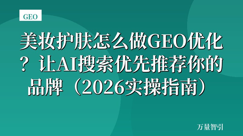 美妆护肤怎么做GEO优化？让AI搜索优先推荐你的品牌（2026实操指南）