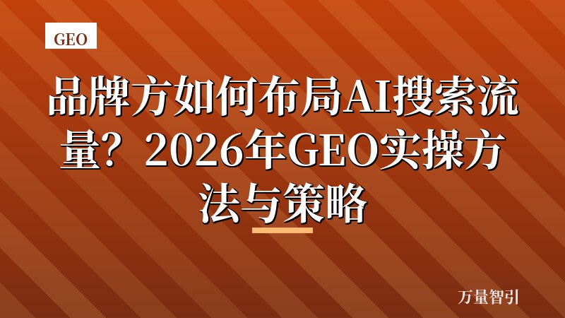 品牌方如何布局AI搜索流量?2026年GEO实操方法与策略