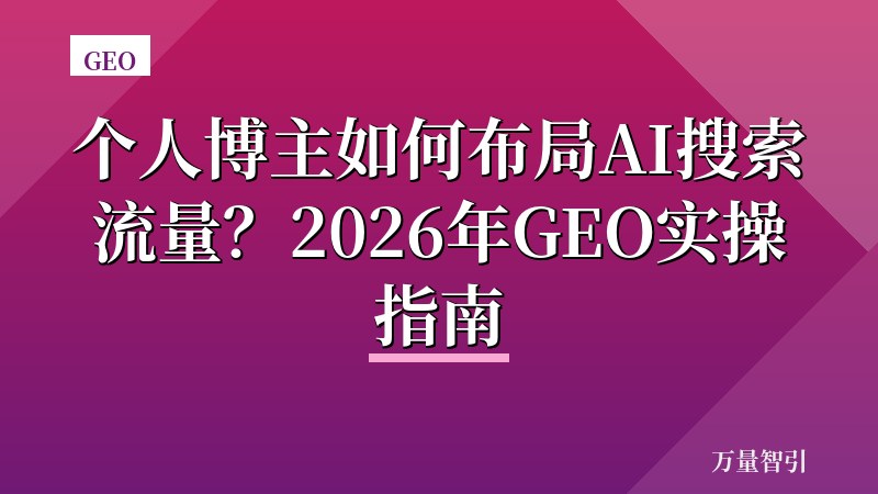 个人博主如何布局AI搜索流量？2026年GEO实操指南