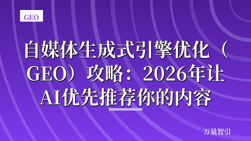 自媒体生成式引擎优化（GEO）攻略：2026年让AI优先推荐你的内容