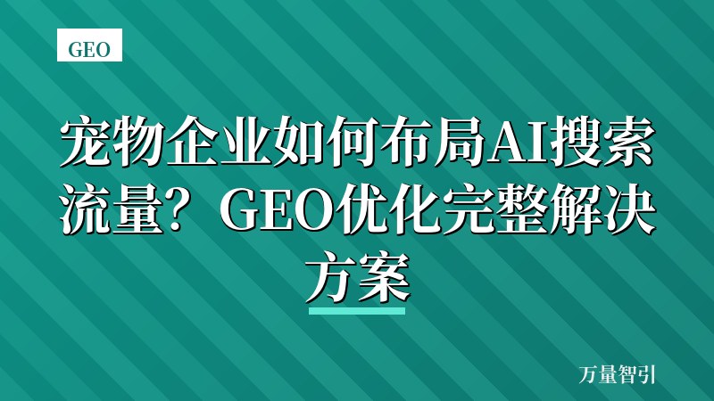 宠物企业如何布局AI搜索流量？GEO优化完整解决方案