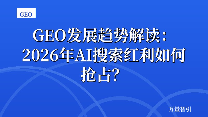 GEO发展趋势解读：2026年AI搜索红利如何抢占？