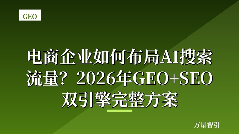 电商企业如何布局AI搜索流量?2026年GEO+SEO双引擎完整方案
