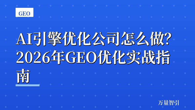 AI引擎优化公司怎么做?2026年GEO优化实战指南