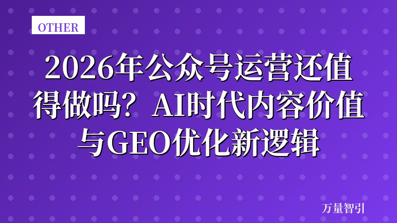 2026年公众号运营还值得做吗？AI时代内容价值与GEO优化新逻辑