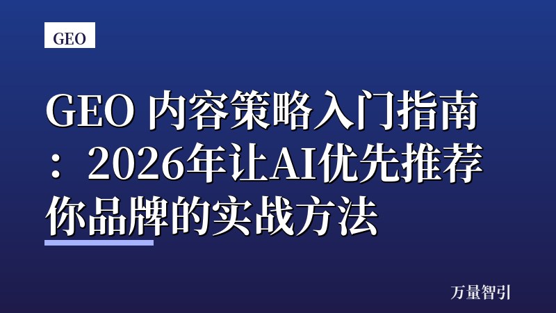 GEO 内容策略入门指南:2026年让AI优先推荐你品牌的实战方法