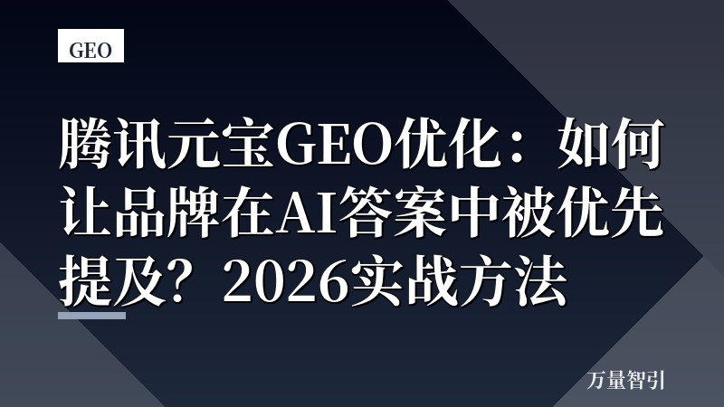 腾讯元宝GEO优化：如何让品牌在AI答案中被优先提及？2026实战方法