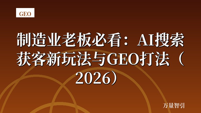 制造业老板必看：AI搜索获客新玩法与GEO打法（2026）