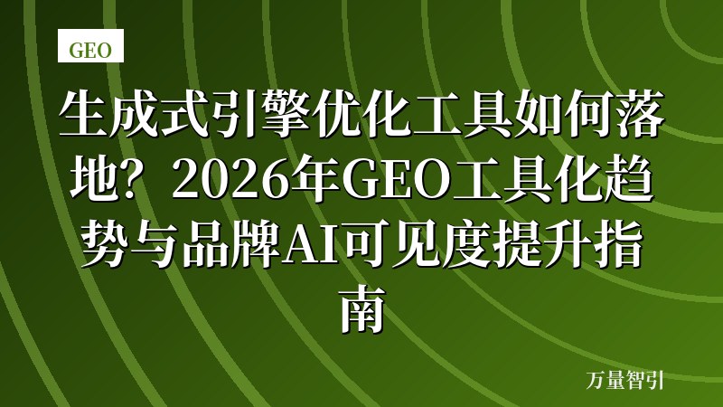 生成式引擎优化工具如何落地？2026年GEO工具化趋势与品牌AI可见度提升指南