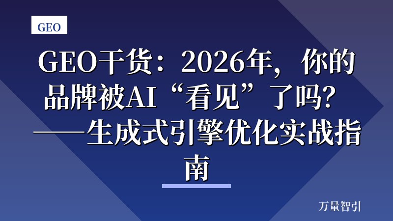 GEO干货：2026年，你的品牌被AI“看见”了吗？——生成式引擎优化实战指南