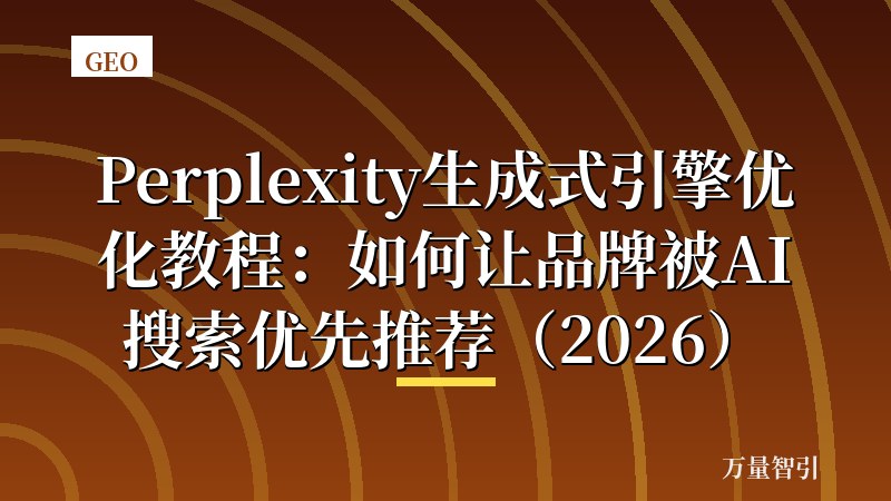 Perplexity生成式引擎优化教程：如何让品牌被AI搜索优先推荐（2026）