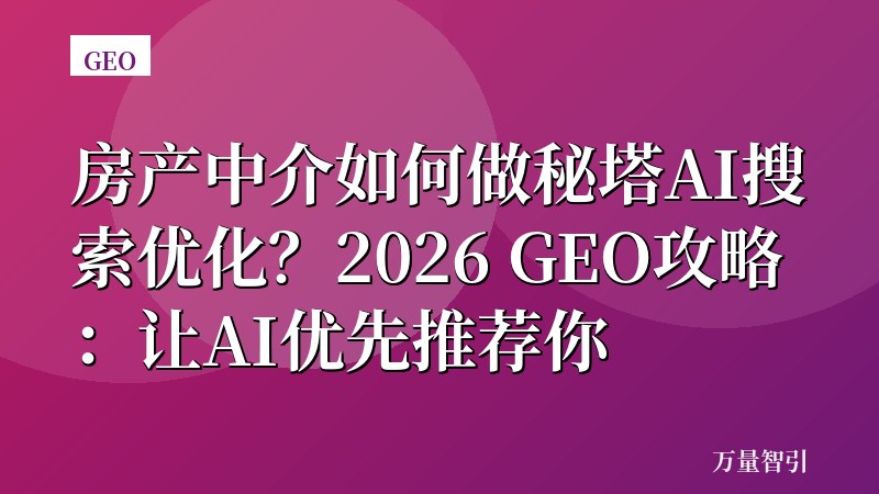 房产中介如何做秘塔AI搜索优化？2026 GEO攻略：让AI优先推荐你