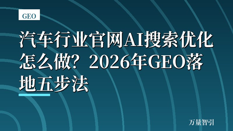 汽车行业官网AI搜索优化怎么做？2026年GEO落地五步法