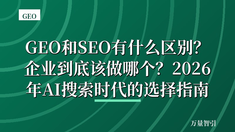 GEO和SEO有什么区别？企业到底该做哪个？2026年AI搜索时代的选择指南