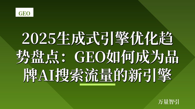 2025生成式引擎优化趋势盘点:GEO如何成为品牌AI搜索流量的新引擎